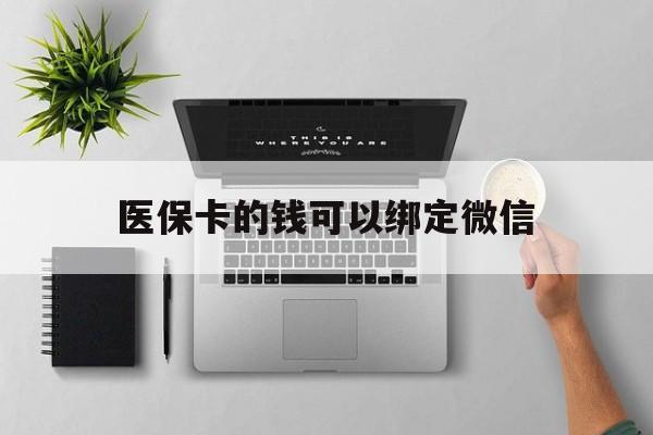 鹤壁最新医保卡的钱可以绑定微信方法分析(最方便真实的鹤壁医保卡可以和微信绑定吗方法)