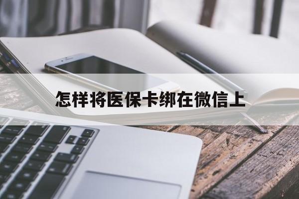 鹤壁最新怎样将医保卡绑在微信上方法分析(最方便真实的鹤壁怎么用医保卡绑定微信方法)