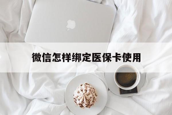 鹤壁最新微信怎样绑定医保卡使用方法分析(最方便真实的鹤壁在微信上如何绑定医保卡方法)