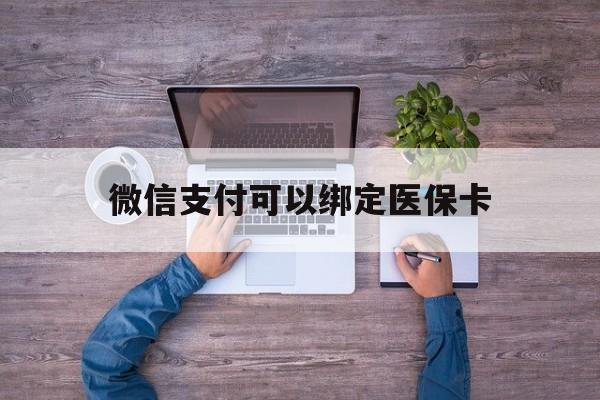 鹤壁最新微信支付可以绑定医保卡方法分析(最方便真实的鹤壁微信可以绑医保吗方法)