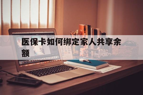 鹤壁最新医保卡如何绑定家人共享余额方法分析(最方便真实的鹤壁医保卡怎么绑定家人医保卡方法)