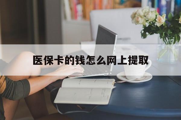 鹤壁最新医保卡的钱怎么网上提取方法分析(最方便真实的鹤壁医保余额怎么提取到银行卡方法)