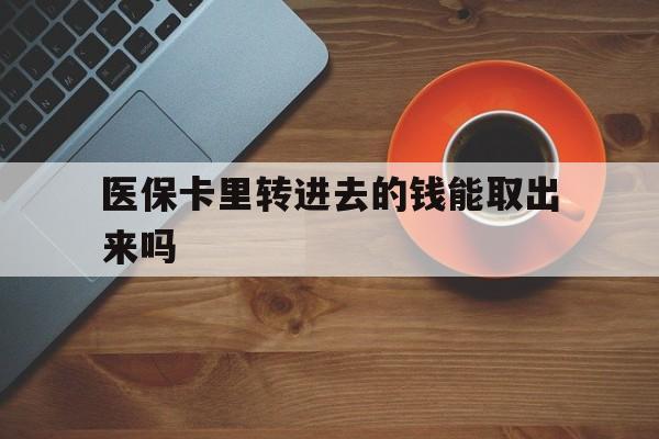 鹤壁最新医保卡里转进去的钱能取出来吗方法分析(最方便真实的鹤壁医保卡转钱进去怎么转出来方法)