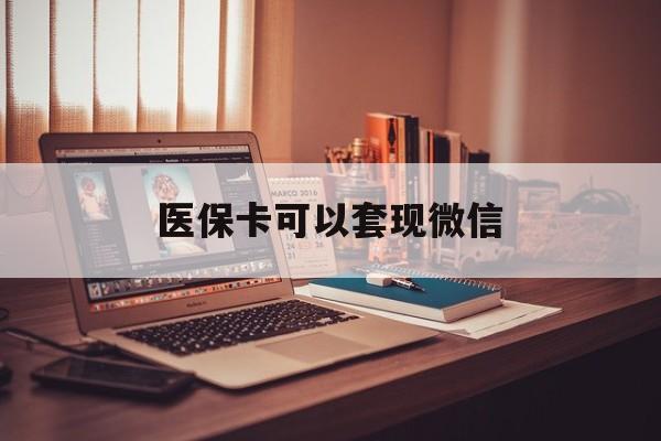 鹤壁最新医保卡可以套现微信方法分析(最方便真实的鹤壁医保卡提现套取微信方法)