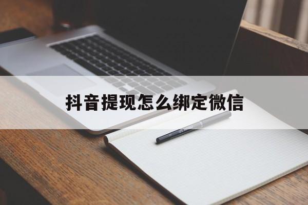 鹤壁最新抖音提现怎么绑定微信方法分析(最方便真实的鹤壁抖音提现怎样绑定微信方法)