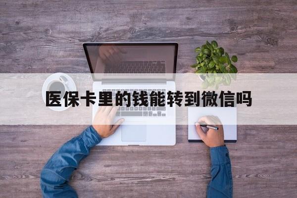 鹤壁最新医保卡里的钱能转到微信吗方法分析(最方便真实的鹤壁医保卡里的钱可以转到微信吗方法)