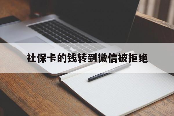 鹤壁最新社保卡的钱转到微信被拒绝方法分析(最方便真实的鹤壁社保卡转进去的钱转不出来了怎么办?方法)