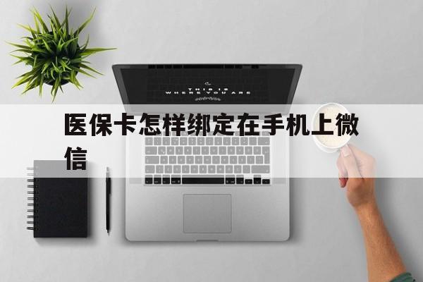 鹤壁最新医保卡怎样绑定在手机上微信方法分析(最方便真实的鹤壁医保卡怎样绑定在手机上微信使用方法)