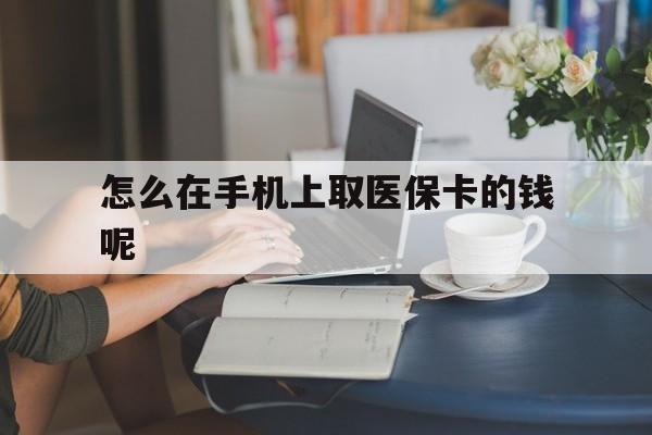 鹤壁最新怎么在手机上取医保卡的钱呢方法分析(最方便真实的鹤壁医保在手机上缴费怎么拿医保卡方法)